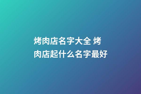 烤肉店名字大全 烤肉店起什么名字最好-第1張-店鋪起名-玄機(jī)派